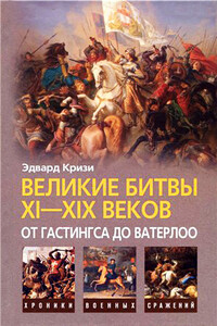 Великие битвы XI–XIX веков: от Гастингса до Ватерлоо - Эдвард Кризи