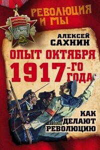 Опыт Октября 1917-го года. Как делают революцию - Алексей Викторович Сахнин