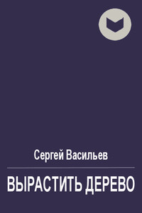 Вырастить дерево - Сергей Викторович Васильев