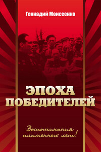 Эпоха победителей. Воспоминания пламенных лет! - Геннадий Николаевич Моисеенко