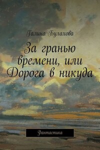 За гранью времени, или Дорога в никуда - Галина Владимировна Булахова