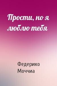 Прости, но я люблю тебя - Федерико Моччиа