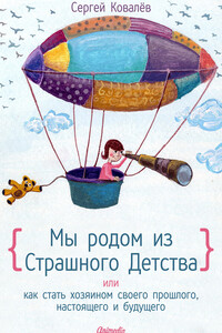 Мы родом из Страшного Детства, или Как стать хозяином своего прошлого, настоящего и будущего - Сергей Викторович Ковалев