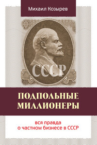 Подпольные миллионеры: вся правда о частном бизнесе в СССР - Михаил Борисович Козырев