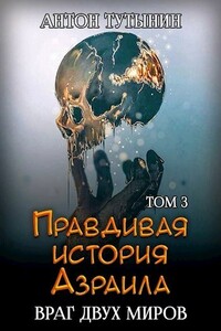 Правдивая история Азраила. Враг двух миров. Том 3-й - Антон Тутынин