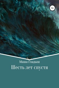 Шесть лет спустя - Маша Гладыш