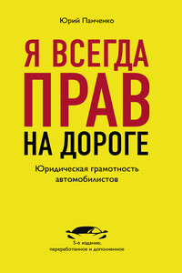 Я всегда прав на дороге. Юридическая грамотность автомобилистов - Юрий Анатольевич Панченко