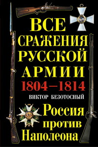 Все сражения русской армии 1804‑1814. Россия против Наполеона - Виктор Михайлович Безотосный