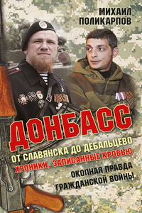 Донбасс. От Славянска до Дебальцево. Хроники, записанные кровью. Окопная правда гражданской войны - Михаил Аркадьевич Поликарпов