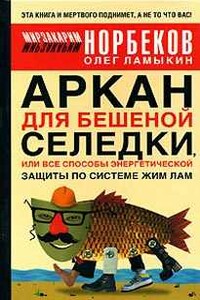 Аркан для бешеной селедки, или Все способы энергетической защиты по системе Жим Лам - Мирзакарим Санакулович Норбеков