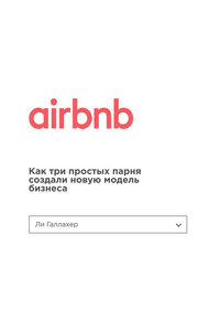 Airbnb. Как три простых парня создали новую модель бизнеса - Ли Галлахер