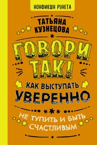 Говори так! Как выступать уверенно, не тупить и быть счастливым - Татьяна Кузнецова