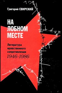 На лобном месте. Литература нравственного сопротивления, 1946-1986 - Григорий Цезаревич Свирский