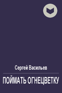 Поймать огнецветку - Сергей Викторович Васильев