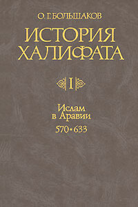 История Халифата. Том 1. Ислам в Аравии, 570—633 - Олег Георгиевич Большаков