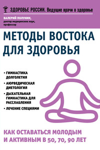 Методы Востока для здоровья. Как оставаться молодым и активным в 50, 70, 90 лет - Валерий Сократович Полунин