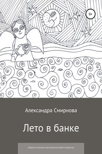 Лето в банке. Сборник сказочных рассказов для детей и взрослых - Александра Анатольевна Смирнова