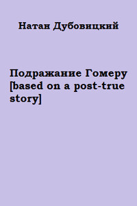 Подражание Гомеру [based on a post-true story] (полная версия) - Натан Дубовицкий