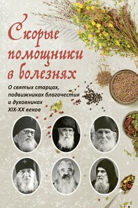 Скорые помощники в болезнях : О святых старцах, подвижниках благочестия и духовниках XIX–XX веков - Ольга Леонидовна Рожнева (сост.)