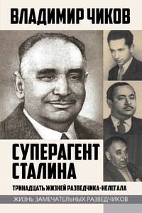 Суперагент Сталина. Тринадцать жизней разведчика-нелегала - Владимир Матвеевич Чиков