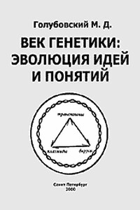 Век генетики: эволюция идей и понятий - Михаил Давидович Голубовский