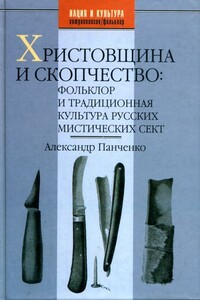 Христовщина и скопчество: Фольклор и традиционная культура русских мистических сект - Александр Александрович Панченко