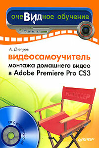 Видеосамоучитель монтажа домашнего видео в Adobe Premiere Pro CS3 - Александр Геннадьевич Днепров