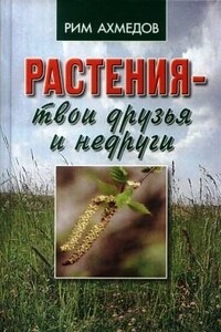 Растения - твои друзья и недруги - Рим Билалович Ахмедов