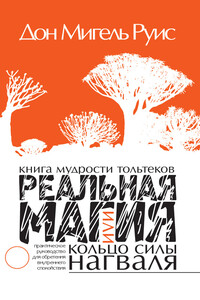 Книга мудрости тольтеков. Реальная магия, или Кольцо силы нагваля - Мигель Руис