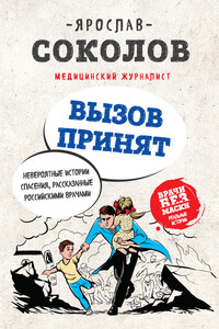 Вызов принят. Невероятные истории спасения, рассказанные российскими врачами - Ярослав Андреевич Соколов