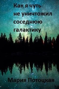 Как я чуть не уничтожил соседнюю галактику - Мария Потоцкая