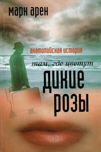 Там, где цветут дикие розы. Анатолийская история - Марк Арен