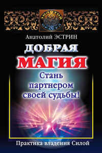 Добрая магия: стань партнером своей судьбы! Практика владения Силой - Анатолий Михайлович Эстрин