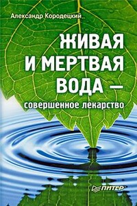 Живая и мертвая вода — совершенное лекарство - Александр Владимирович Кородецкий