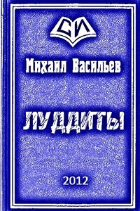 Луддиты - Михаил Михайлович Васильев