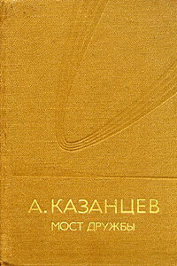 Мост дружбы - Александр Петрович Казанцев