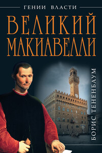 Великий Макиавелли. Темный гений власти. «Цель оправдывает средства»? - Борис Тененбаум