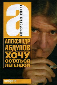 Александр Абдулов. Хочу остаться легендой - Александр Гаврилович Абдулов