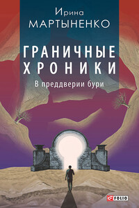 Граничные хроники. В преддверии бури - Ирина Витальевна Мартыненко