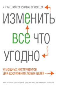 Изменить все что угодно. 6 мощных инструментов для достижения любых целей - Керри Паттерсон