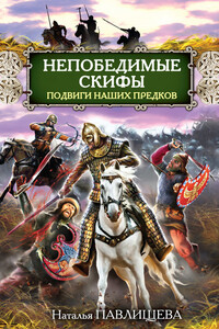 Непобедимые скифы. Подвиги наших предков - Наталья Павловна Павлищева