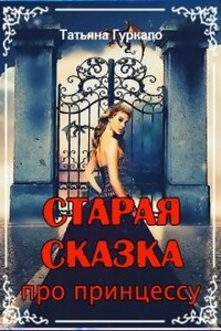 Старая сказка про принцессу - Татьяна Николаевна Гуркало