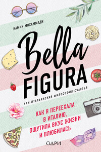 Bella Figura, или Итальянская философия счастья. Как я переехала в Италию, ощутила вкус жизни и влюбилась - Камин Мохаммади