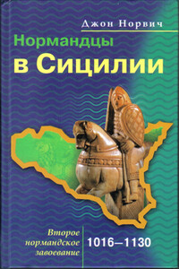 Нормандцы в Сицилии. Второе нормандское завоевание. 1016-1130 - Джон Джулиус Норвич