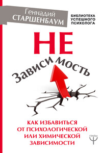 НеЗависимость. Как избавиться от психологической или химической зависимости - Геннадий Владимирович Старшенбаум