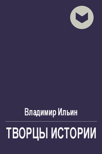 Творцы истории, или Руками не трогать! - Владимир Леонидович Ильин