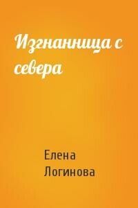 Изгнанница с севера - Елена Владимировна Логинова