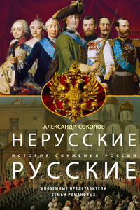 Нерусские русские. История служения России. Иноземные представители семьи Романовых - Александр Ростиславович Соколов