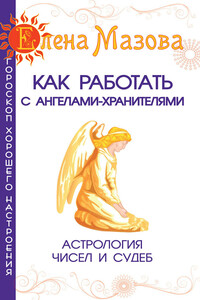 Как работать с Ангелами-Хранителями. Астрология чисел и судеб - Елена Валентиновна Мазова