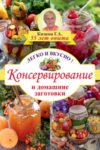 Консервирование и домашние заготовки. Легко и вкусно - Галина Александровна Кизима